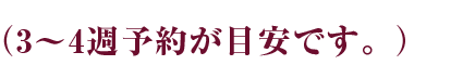 （3～4週予約が目安です。）